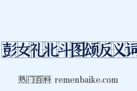 彭女礼北斗图颂反义词是什么意思的图片